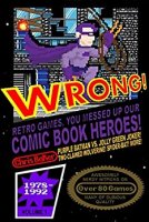 WRONG! Retro Games, You Messed Up Our Comic Book Heroes! book cover